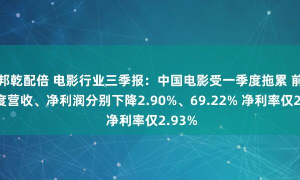 邦乾配倍 电影行业三季报：中国电影受一季度拖累 前三季度营收、净利润分别下降2.90%、69.22% 净利率仅2.93%