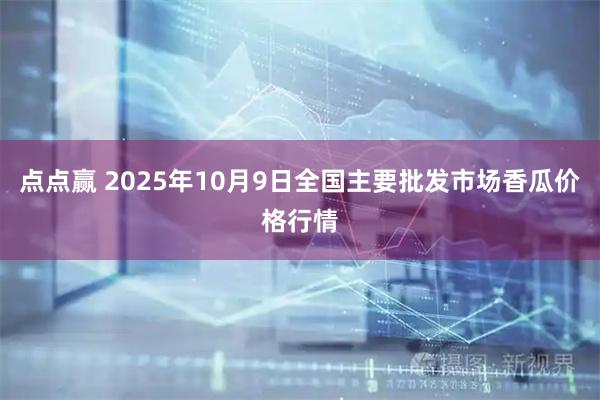 点点赢 2025年10月9日全国主要批发市场香瓜价格行情