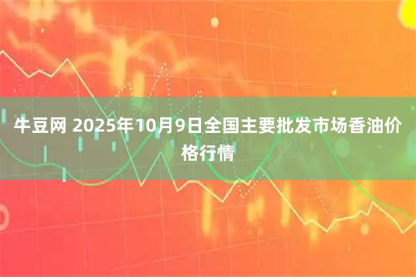 牛豆网 2025年10月9日全国主要批发市场香油价格行情