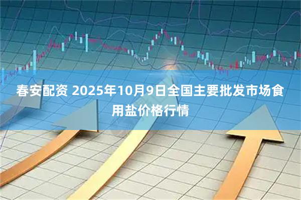 春安配资 2025年10月9日全国主要批发市场食用盐价格行情