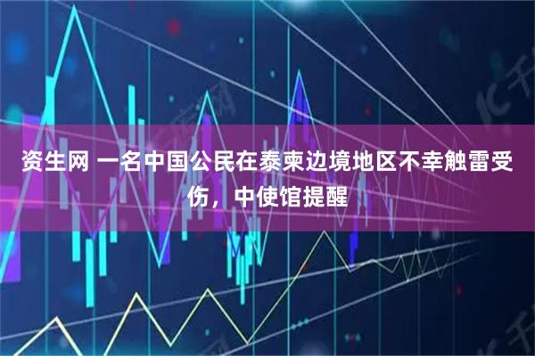 资生网 一名中国公民在泰柬边境地区不幸触雷受伤，中使馆提醒