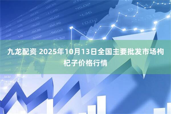 九龙配资 2025年10月13日全国主要批发市场枸杞子价格行情