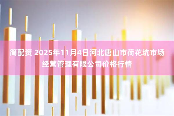 简配资 2025年11月4日河北唐山市荷花坑市场经营管理有限公司价格行情