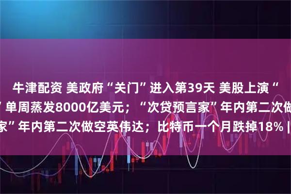 牛津配资 美政府“关门”进入第39天 美股上演“周五惊魂” “AI八巨头”单周蒸发8000亿美元；“次贷预言家”年内第二次做空英伟达；比特币一个月跌掉18% | 一周国际财经
