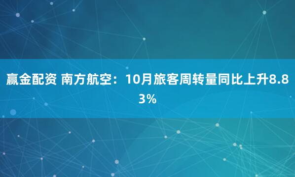 赢金配资 南方航空：10月旅客周转量同比上升8.83%