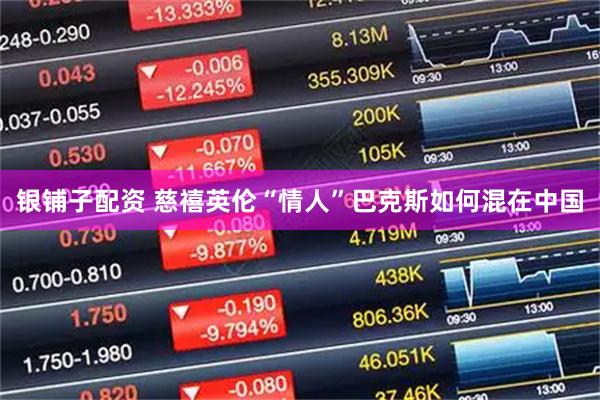银铺子配资 慈禧英伦“情人”巴克斯如何混在中国